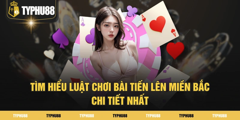 Tìm hiểu luật chơi bài tiến lên miền Bắc chi tiết nhất Tìm hiểu luật chơi bài tiến lên miền Bắc chi tiết nhất